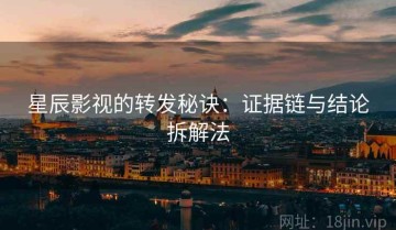 星辰影视的转发秘诀：证据链与结论拆解法