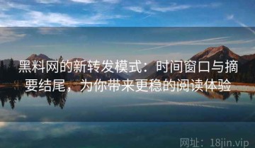 黑料网的新转发模式：时间窗口与摘要结尾，为你带来更稳的阅读体验