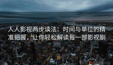 人人影视两步读法：时间与单位的精准把握，让你轻松解读每一部影视剧