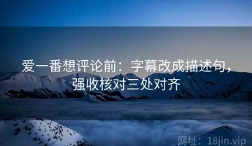 爱一番想评论前：字幕改成描述句，强收核对三处对齐
