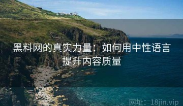 黑料网的真实力量：如何用中性语言提升内容质量