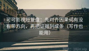 可可影视短复盘：先对齐因果词有没有带方向，再把证据列成条（写作也能用）