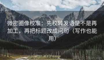 微密圈像校准：先校转发语是不是再加工，再把标题改成问句（写作也能用）