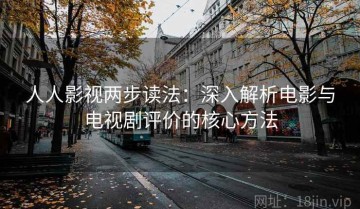 人人影视两步读法：深入解析电影与电视剧评价的核心方法