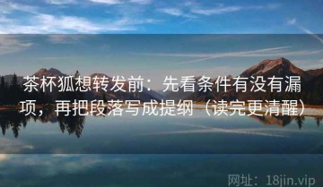 茶杯狐想转发前：先看条件有没有漏项，再把段落写成提纲（读完更清醒）