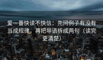 爱一番快读不快信：先问例子有没有当成规律，再把导语拆成两句（读完更清楚）