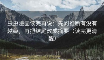 虫虫漫画读完再说：先问推断有没有越级，再把结尾改成摘要（读完更清醒）