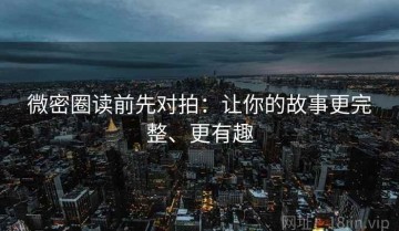 微密圈读前先对拍：让你的故事更完整、更有趣