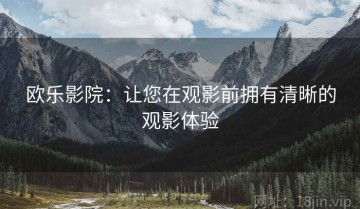 欧乐影院：让您在观影前拥有清晰的观影体验