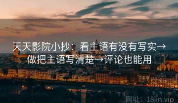 天天影院小抄：看主语有没有写实→做把主语写清楚→评论也能用