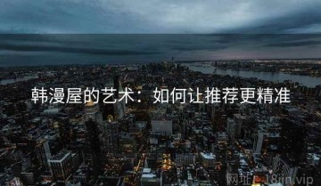 韩漫屋的艺术：如何让推荐更精准