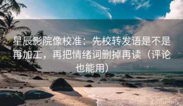 星辰影院像校准：先校转发语是不是再加工，再把情绪词删掉再读（评论也能用）