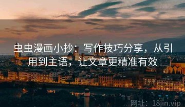 虫虫漫画小抄：写作技巧分享，从引用到主语，让文章更精准有效