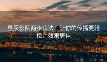 星辰影院两步读法：让你的传播更轻松，效果更佳