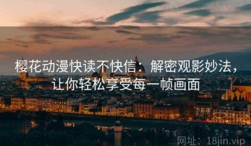 樱花动漫快读不快信：解密观影妙法，让你轻松享受每一帧画面