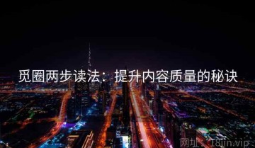 觅圈两步读法：提升内容质量的秘诀