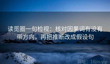 读觅圈一句检视：核对因果词有没有带方向，再把推断改成假设句