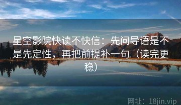 星空影院快读不快信：先问导语是不是先定性，再把前提补一句（读完更稳）