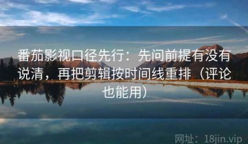 番茄影视口径先行：先问前提有没有说清，再把剪辑按时间线重排（评论也能用）