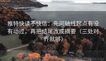 推特快读不快信：先问轴线起点有没有动过，再把结尾改成摘要（三处对齐就够）