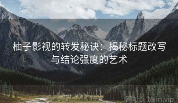 柚子影视的转发秘诀：揭秘标题改写与结论强度的艺术
