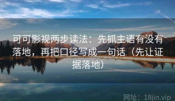 可可影视两步读法：先抓主语有没有落地，再把口径写成一句话（先让证据落地）