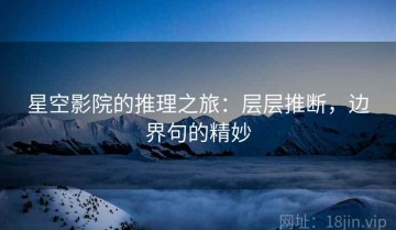 星空影院的推理之旅：层层推断，边界句的精妙