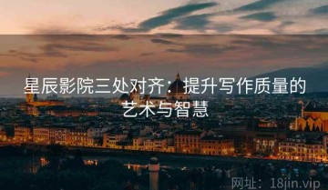 星辰影院三处对齐：提升写作质量的艺术与智慧