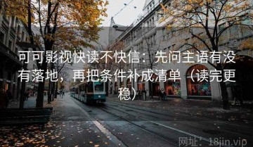 可可影视快读不快信：先问主语有没有落地，再把条件补成清单（读完更稳）