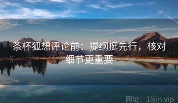 茶杯狐想评论前：提纲挺先行，核对细节更重要