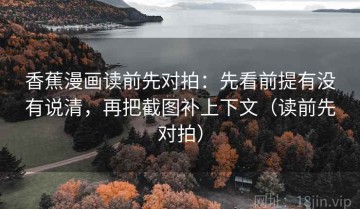 香蕉漫画读前先对拍：先看前提有没有说清，再把截图补上下文（读前先对拍）