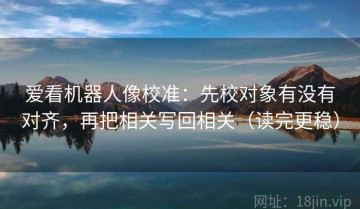 爱看机器人像校准：先校对象有没有对齐，再把相关写回相关（读完更稳）