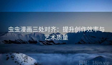 虫虫漫画三处对齐：提升创作效率与艺术质量