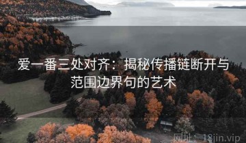 爱一番三处对齐：揭秘传播链断开与范围边界句的艺术