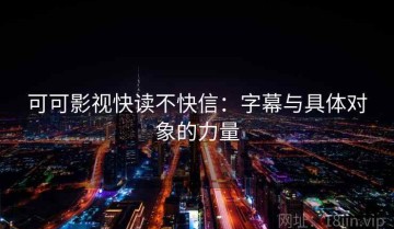 可可影视快读不快信：字幕与具体对象的力量