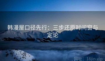 韩漫屋口径先行：三步还原时间窗与定论