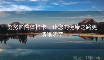 努努影院体检卡：让您的健康之路更清晰明了
