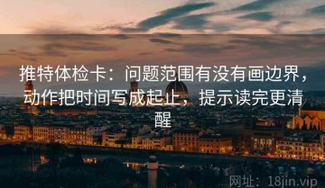 推特体检卡：问题范围有没有画边界，动作把时间写成起止，提示读完更清醒
