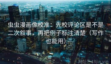 虫虫漫画像校准：先校评论区是不是二次叙事，再把例子标注清楚（写作也能用）