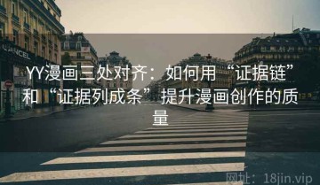 YY漫画三处对齐：如何用“证据链”和“证据列成条”提升漫画创作的质量