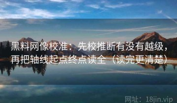黑料网像校准：先校推断有没有越级，再把轴线起点终点读全（读完更清楚）