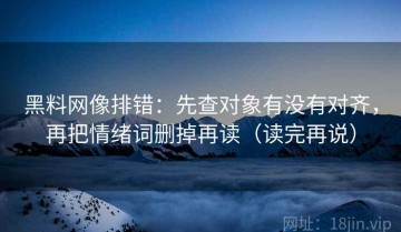 黑料网像排错：先查对象有没有对齐，再把情绪词删掉再读（读完再说）