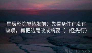 星辰影院想转发前：先看条件有没有缺项，再把结尾改成摘要（口径先行）
