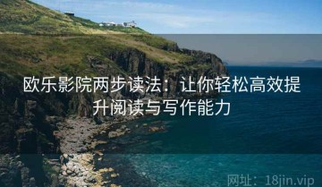 欧乐影院两步读法：让你轻松高效提升阅读与写作能力