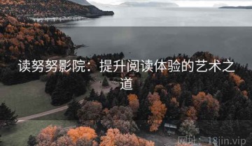 读努努影院：提升阅读体验的艺术之道
