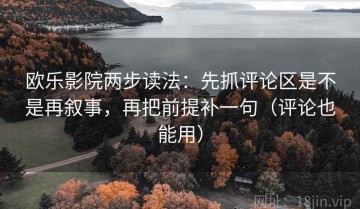 欧乐影院两步读法：先抓评论区是不是再叙事，再把前提补一句（评论也能用）