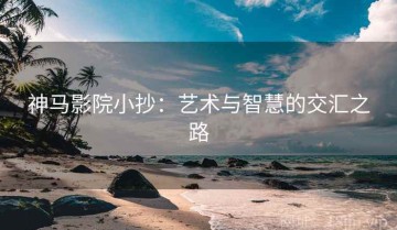 神马影院小抄：艺术与智慧的交汇之路