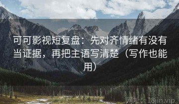 可可影视短复盘：先对齐情绪有没有当证据，再把主语写清楚（写作也能用）