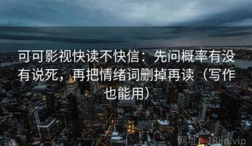 可可影视快读不快信：先问概率有没有说死，再把情绪词删掉再读（写作也能用）