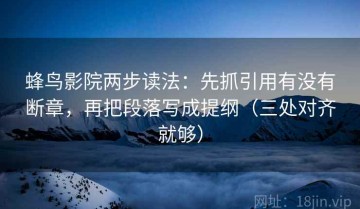 蜂鸟影院两步读法：先抓引用有没有断章，再把段落写成提纲（三处对齐就够）